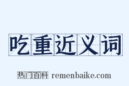 吃重近义词是什么意思的图片